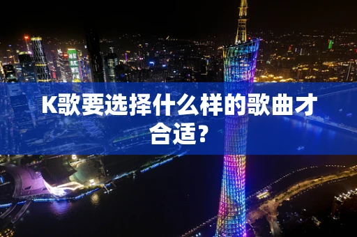 K歌要选择什么样的歌曲才合适？
