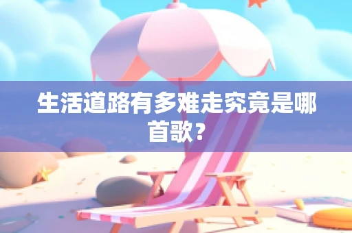 生活道路有多难走究竟是哪首歌？