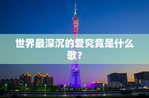 世界最深沉的爱究竟是什么歌？