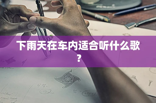 下雨天在车内适合听什么歌？