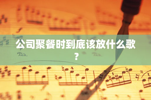 公司聚餐时到底该放什么歌？