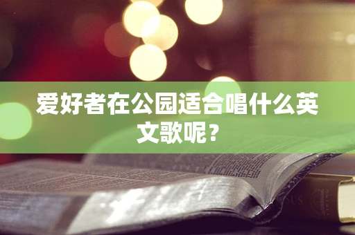 爱好者在公园适合唱什么英文歌呢？