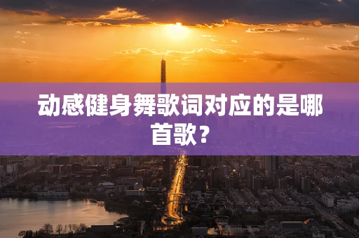 动感健身舞歌词对应的是哪首歌？