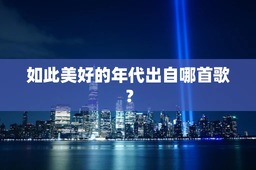 如此美好的年代出自哪首歌？