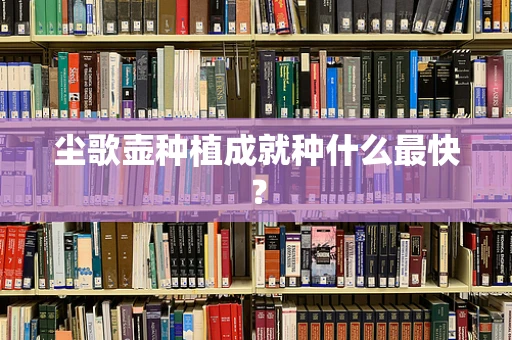 尘歌壶种植成就种什么最快？