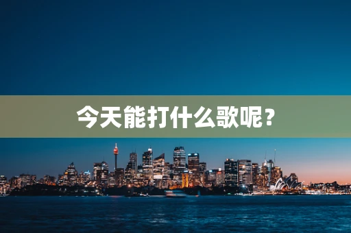 今天能打什么歌呢？
