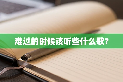 难过的时候该听些什么歌？