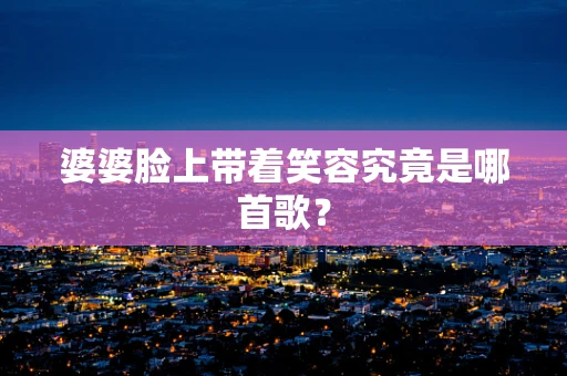 婆婆脸上带着笑容究竟是哪首歌？
