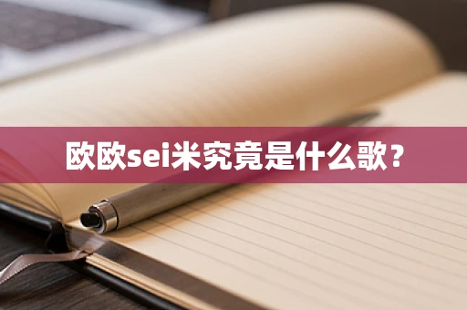 欧欧sei米究竟是什么歌？