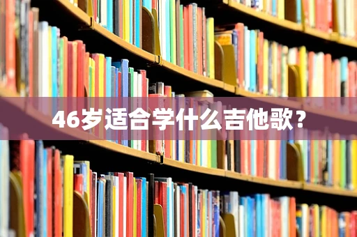 46岁适合学什么吉他歌？