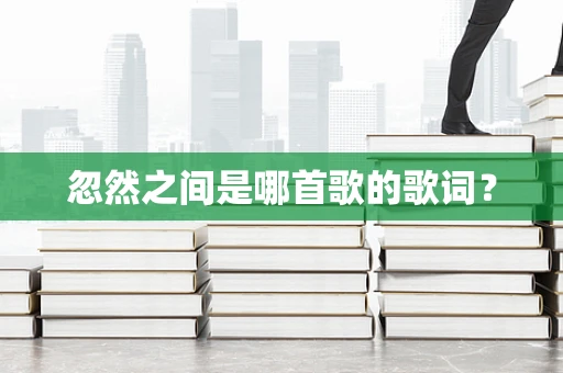 忽然之间是哪首歌的歌词？