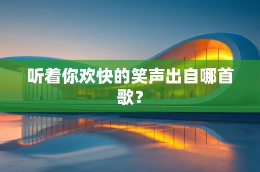听着你欢快的笑声出自哪首歌？