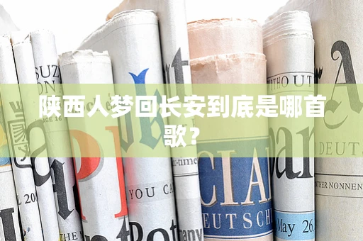 陕西人梦回长安到底是哪首歌？
