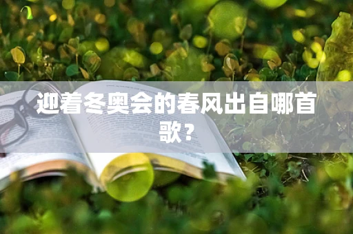 迎着冬奥会的春风出自哪首歌？
