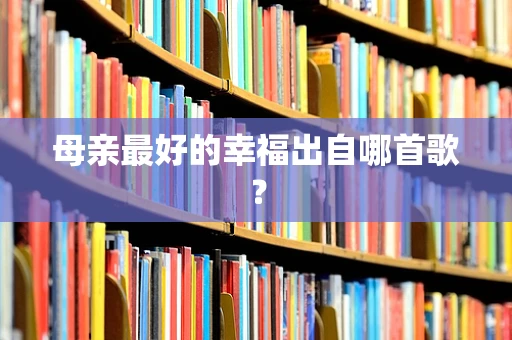 母亲最好的幸福出自哪首歌？