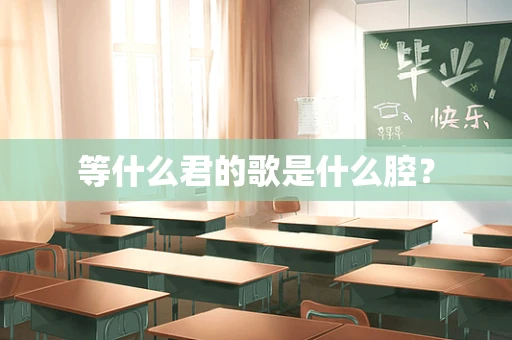 等什么君的歌是什么腔？