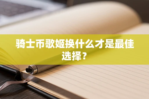 骑士币歌姬换什么才是最佳选择？