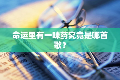 命运里有一味药究竟是哪首歌？