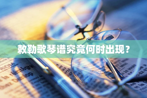 敕勒歌琴谱究竟何时出现？