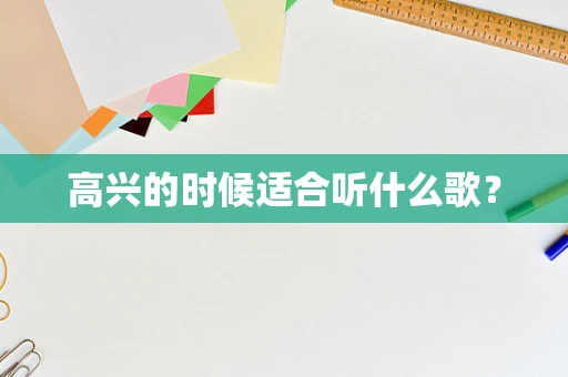 高兴的时候适合听什么歌？