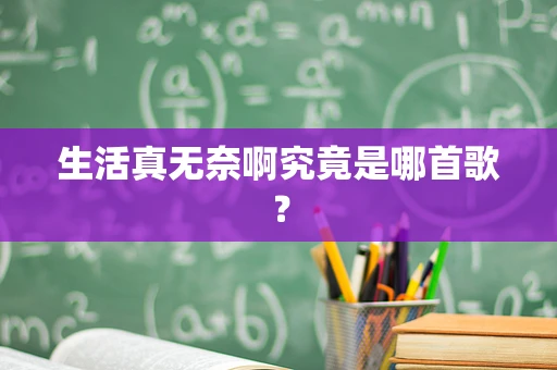 生活真无奈啊究竟是哪首歌？