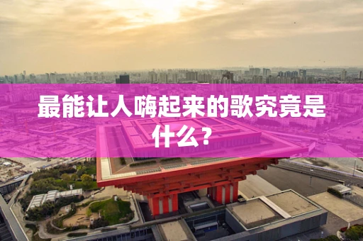 最能让人嗨起来的歌究竟是什么？
