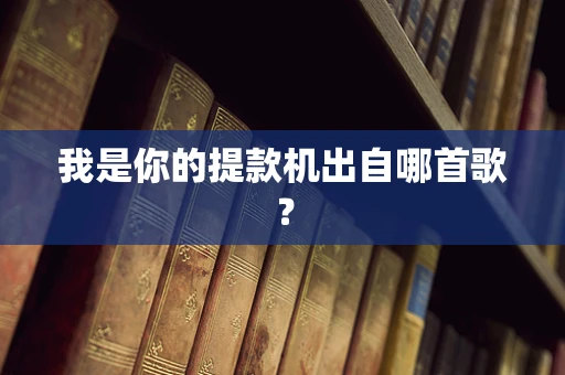我是你的提款机出自哪首歌？