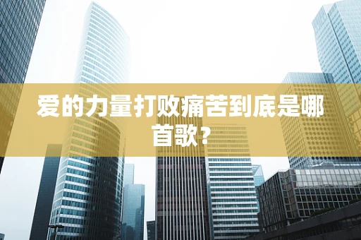爱的力量打败痛苦到底是哪首歌？