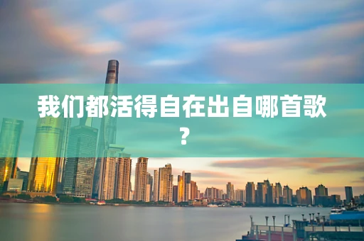 我们都活得自在出自哪首歌？