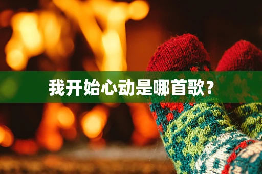 我开始心动是哪首歌？