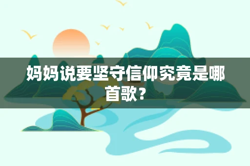 妈妈说要坚守信仰究竟是哪首歌？