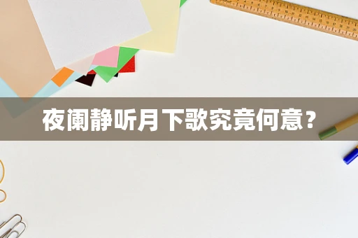 夜阑静听月下歌究竟何意？