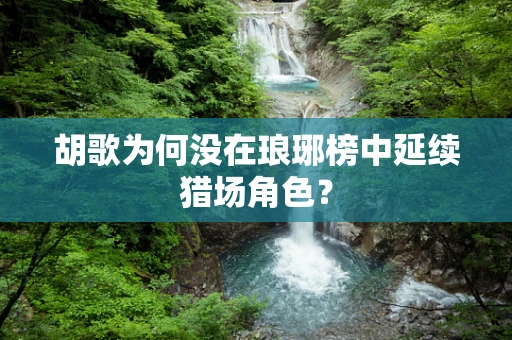 胡歌为何没在琅琊榜中延续猎场角色？