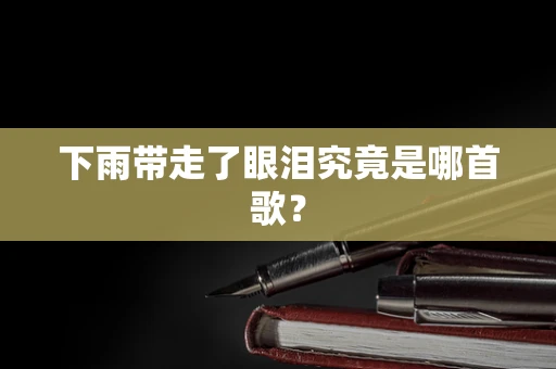 下雨带走了眼泪究竟是哪首歌？