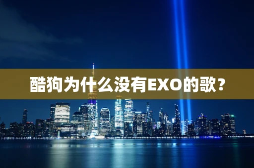 酷狗为什么没有EXO的歌？