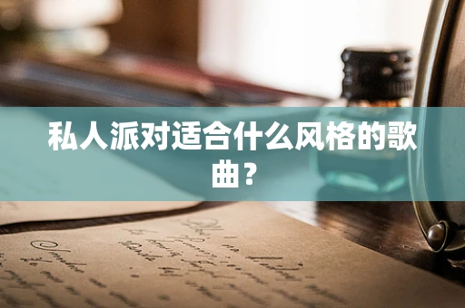 私人派对适合什么风格的歌曲？