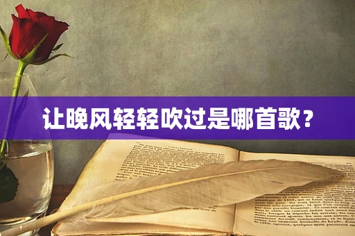 让晚风轻轻吹过是哪首歌？