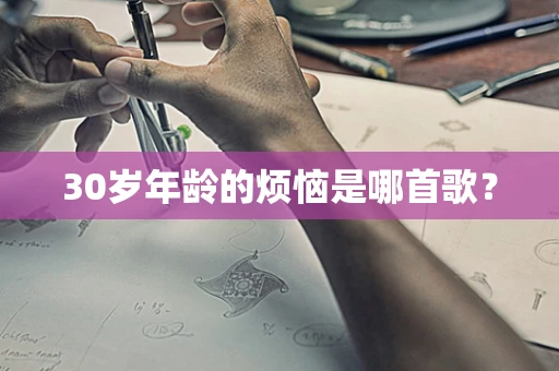 30岁年龄的烦恼是哪首歌？