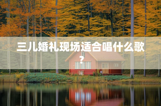 三儿婚礼现场适合唱什么歌？