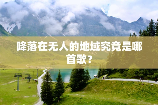 降落在无人的地域究竟是哪首歌？
