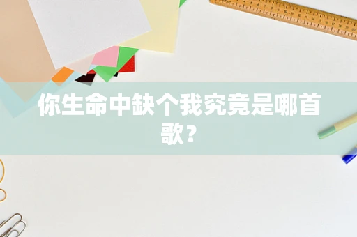 你生命中缺个我究竟是哪首歌？