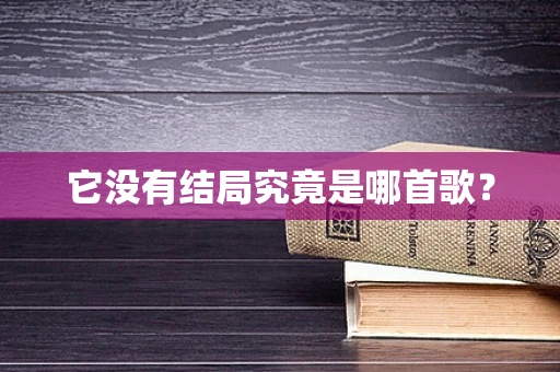 它没有结局究竟是哪首歌？