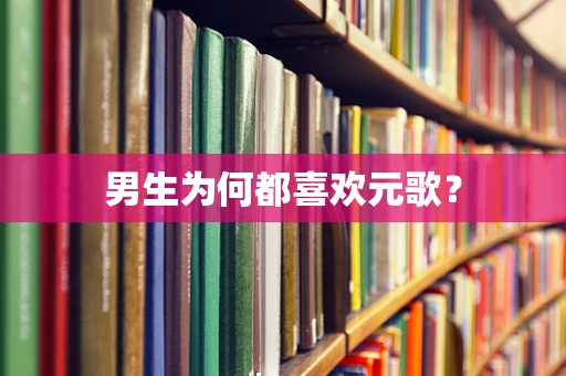 男生为何都喜欢元歌？