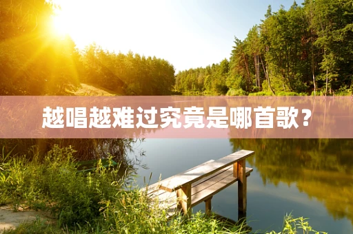 越唱越难过究竟是哪首歌？