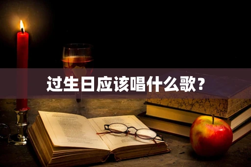 过生日应该唱什么歌？