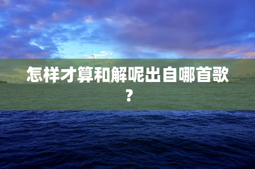 怎样才算和解呢出自哪首歌？
