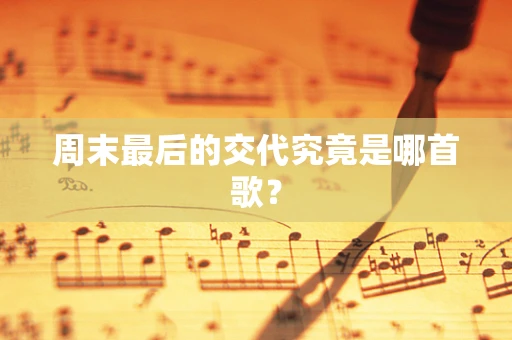 周末最后的交代究竟是哪首歌？