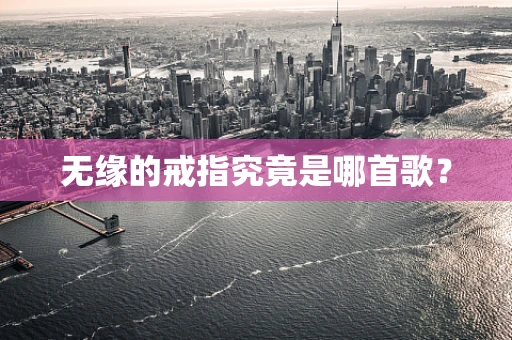 无缘的戒指究竟是哪首歌？