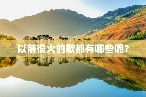 以前很火的歌都有哪些呢？