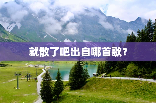 就散了吧出自哪首歌？